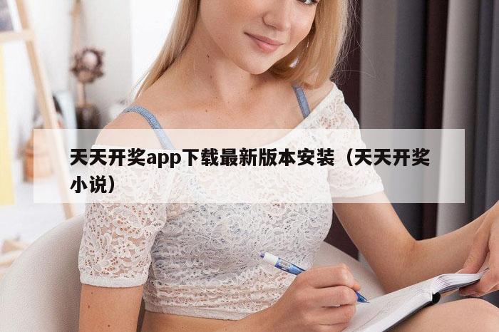 天天开奖app下载最新版本安装（天天开奖小说）